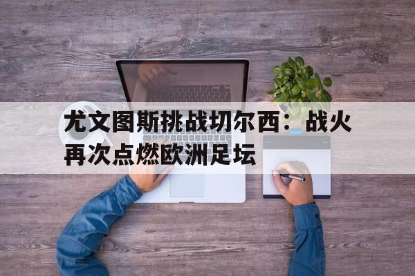 包含尤文图斯挑战切尔西：战火再次点燃欧洲足坛的词条